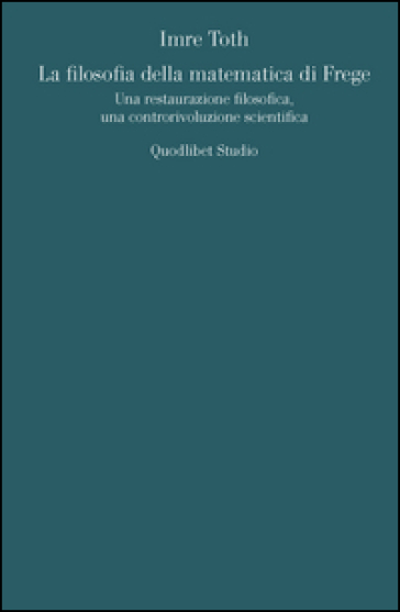 La Filosofia Della Matematica Di Frege. Una Restaurazione Filosofica, Una Controrivoluzione Scientifica