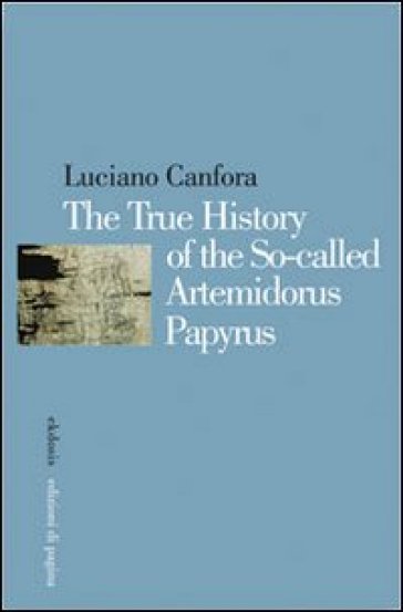 The true history of the so-called Artemidorus papyrus. Ediz. multilingue