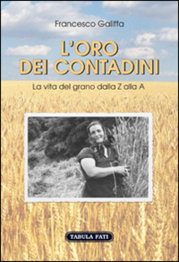 L'oro Dei Contadini. La Vita Del Grano Dalla Z Alla A