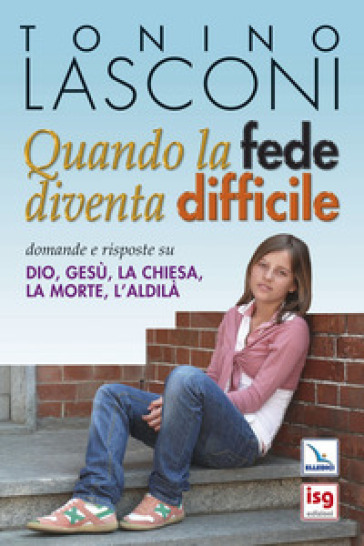 Quando La Fede Diventa Difficile. Domande E Risposte Su Dio, Gesù, La Chiesa, La Morte, L'aldilà