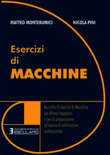 Esercizi di macchine. Raccolta di esercizi di macchine per allievi ingegneri e per la preparazione all'esame di abilitazione professionale