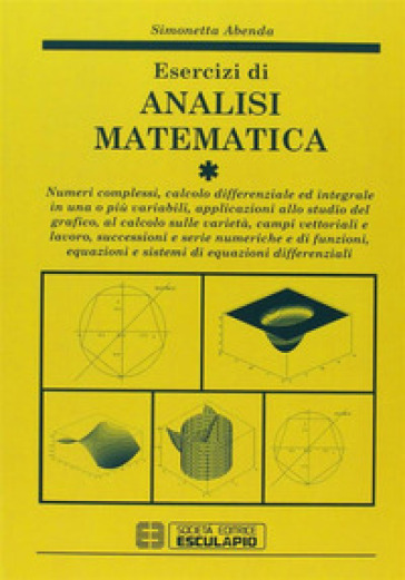 Esercizi Di Analisi Matematica. Numeri Complessi, Calcolo Differenziale Ed Integrale In Una O Più Variabili, Applicazioni Allo Studio Grafico, Campi Vettoriali... (Vol. 1)
