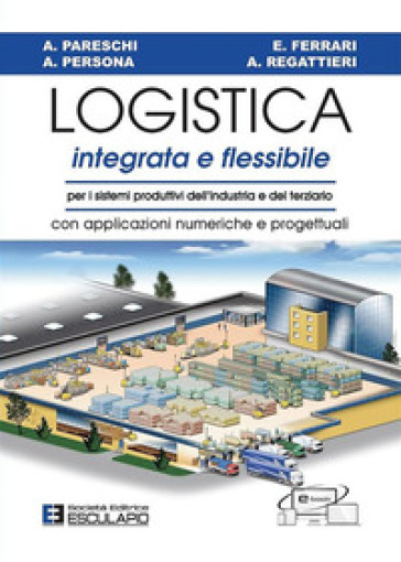 Logistica Integrata E Flessibile. Per I Sistemi Produttivi Dell'industria E Del Terziario. Con Applicazioni Numeriche E Progettuali