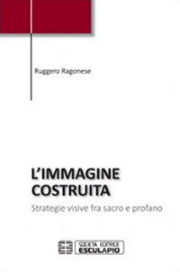 L'immagine costruita. Strategie visive fra sacro e profano