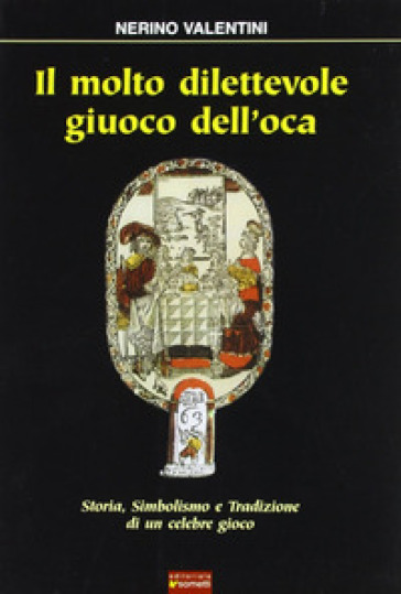 Il Molto Dilettevole Giuoco Dell'oca. Storia, Simbolismo E Tradizione Di Un Celebre Gioco