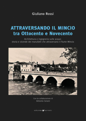 Attraversando il Mincio tra Ottocento e Novecento. Architettura e ingegneria sulle acque: storia e vicende dei manufatti che attraversano il fiume Mincio