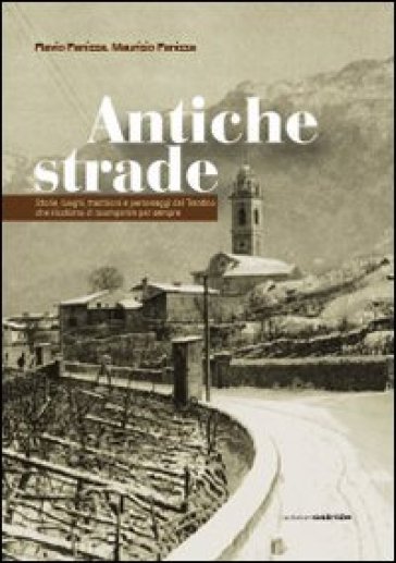 Antiche strade. Storie, luoghi, tradizioni e personaggi del Trentino che rischiano di scomparire per sempre