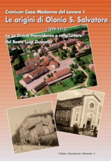 Le Origini Di Olonio San Salvatore (1899-1915). Cronica Casa Madonna Del Lavoro 1 Ne La Divina Provvidenza E Nelle Lettere Del Beato Luigi Guanella. Con CD-ROM