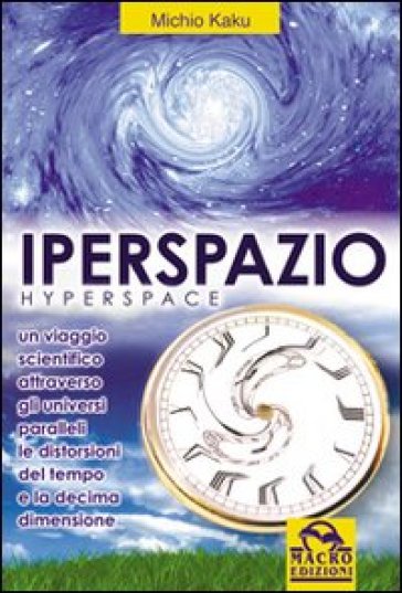 Iperspazio. Un viaggio scientifico attraverso gli universi paralleli, le distorsioni del tempo e la decima dimensione