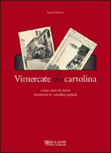 Vimercate Da Cartolina. Cento Anni Di Storia Attraverso Le Cartoline Postali