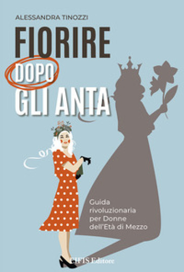 Fiorire dopo gli anta. Guida rivoluzionaria per donne dell'età di mezzo
