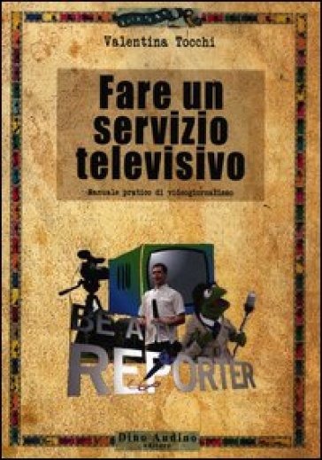 Fare un servizio televisivo. Manuale pratico di videogiornalismo