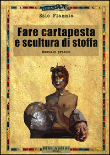 Fare cartapesta e scultura di stoffa. Ediz. illustrata