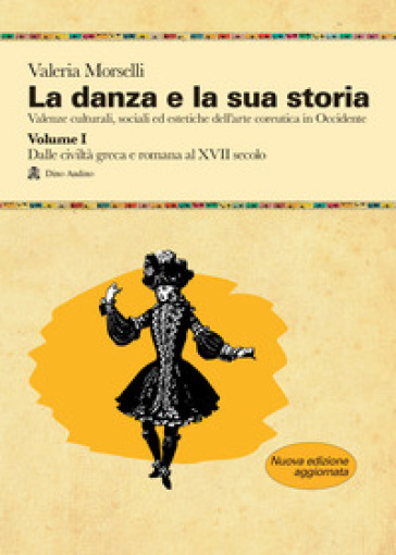 La danza e la sua storia. Valenze culturali, sociali ed estetiche dell'arte della danza in Occidente. Nuova ediz.. Vol. 1: Dalle civiltà greca e romana al XVII secolo