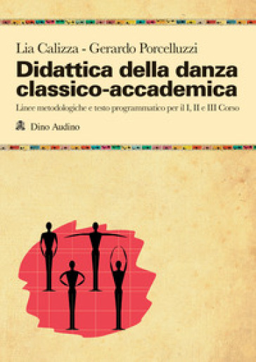 Didattica della danza classico-accademica. Linee metodologiche e testo programmatico per il I, II e III Corso