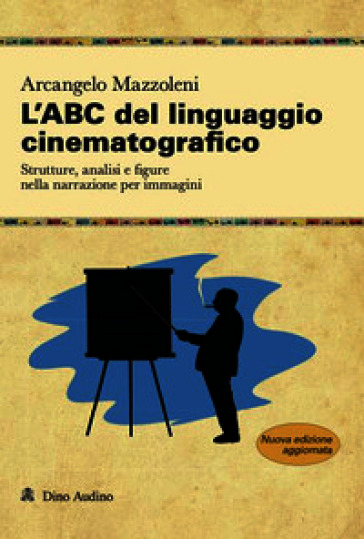 L'ABC del linguaggio cinematografico. Strutture, analisi e figure nella narrazione per immagini. Nuova ediz.