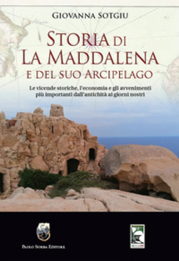 Storia di La Maddalena e del suo Arcipelago. Le vicende storiche, l'economia e gli avvenimenti più importanti dall'antichità ai giorni nostri