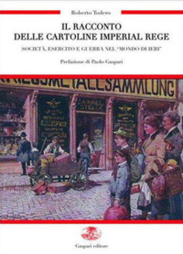 Il racconto delle cartoline imperial regie. Società, esercito e guerra nel «mondo di ieri». Die erzählung dei kaiserlich-königlichen karten. Ediz. bilingue