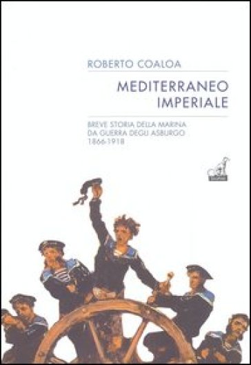Mediterraneo imperiale. Breve storia della marina da guerra degli Asburgo 1866-1918