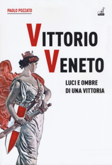 Vittorio Veneto. Luci E Ombre Di Una Vittoria