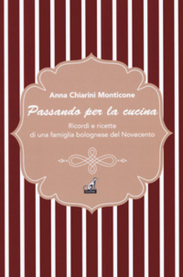 Passando per la cucina. Ricordi e ricette di una famiglia bolognese del Novecento