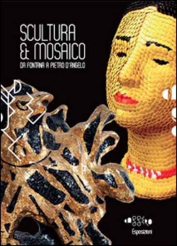 Scultura &amp; mosaico. Da Fontana a Pietro D'Angelo. Tra XX e XXI secolo le metamorfosi della tessera nella scultura italiana. Ediz. illustrata