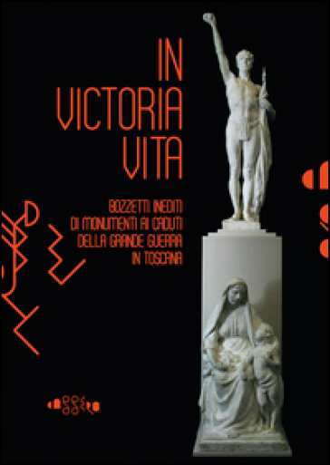 In victoria vita. Bozzetti inediti di monumenti ai caduti della «grande guerra» in Toscana. Ediz. illustrata