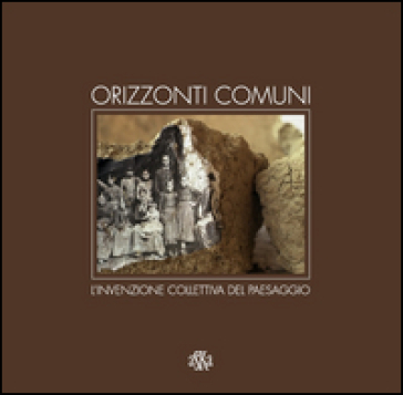 Orizzonti comuni. L'invenzione collettiva del paesaggio. Ediz. illustrata