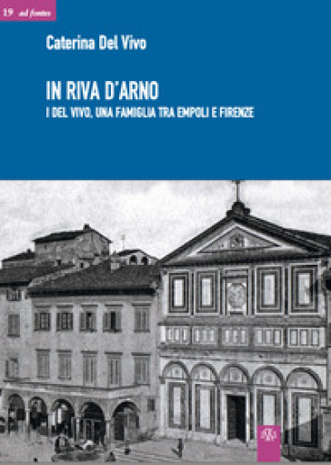 In riva d'Arno. I Del Vivo, una famiglia Tra Empoli E Firenze