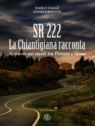 SR 222. La Chiantigiana racconta. A spasso nei secoli tra Firenze e Siena