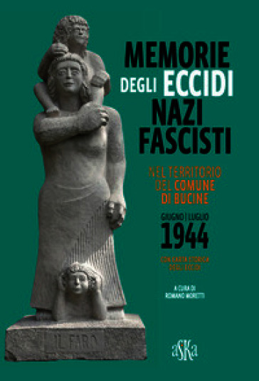 Memorie degli eccidi nazifascisti nel territorio del comune di Bucine. Giugno-luglio 1944. Con carta storica degli Eccidi