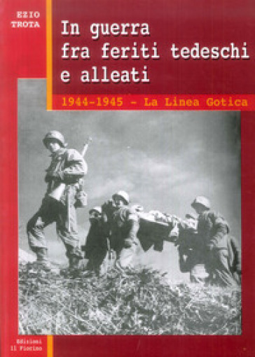 In Guerra Tra Feriti Tedeschi E Alleati. 1944-1945: La Linea Gotica