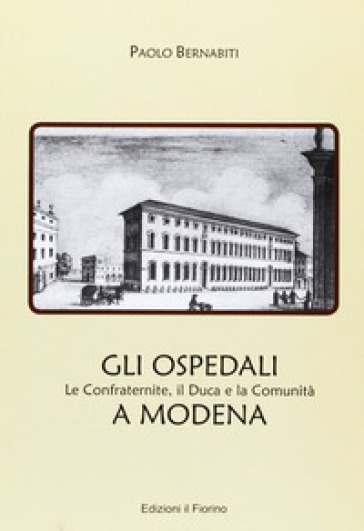 Gli ospedali a Modena. Le confraternite, il duca e la comunità a Modena