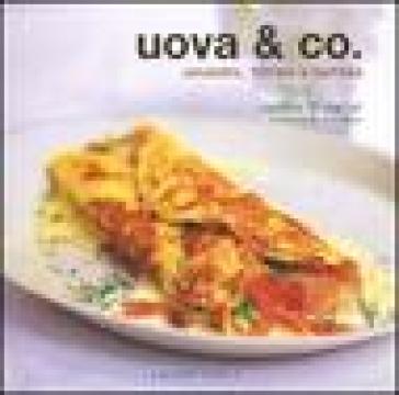 Uova &amp; Co. Omelette, frittate e tortillas. Ediz. illustrata