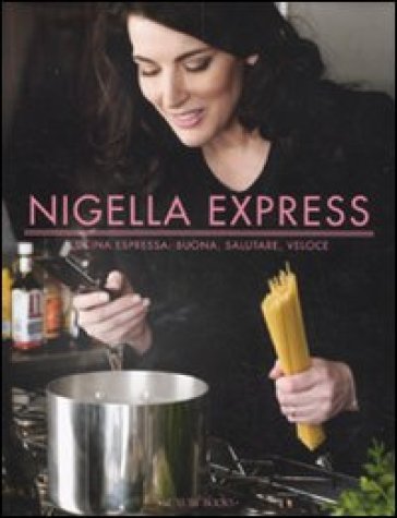 Nigella Express. Cucina Espressa: Buona, Salutare, Veloce