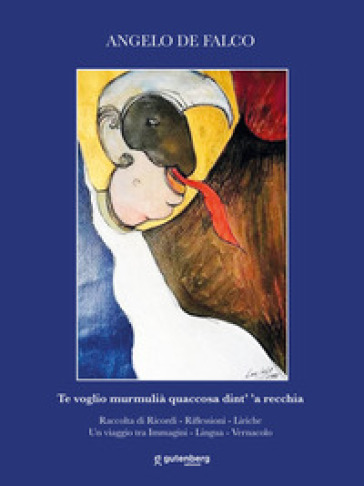 Te voglio murmulià quaccosa dint' 'a recchia. Raccolta di ricordi, riflessioni, liriche. Un viaggio tra immagini, lingua, vernacolo
