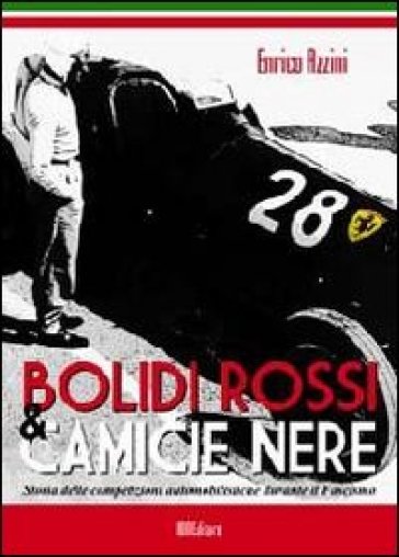 Bolidi rossi &amp; camice nere. Storia delle competizioni automobilistiche durante il fascismo