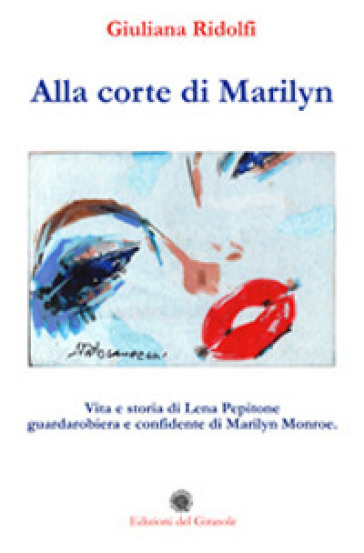 Alla Corte Di Marilyn. Vita E Storia Di Lena Pepitone Guardarobiera E Confidente Di Marilyn Monroe