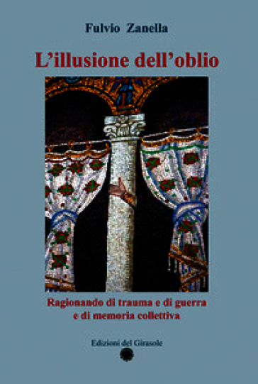L'illusione dell'oblio. Ragionando di trauma e di guerra e di memoria collettiva