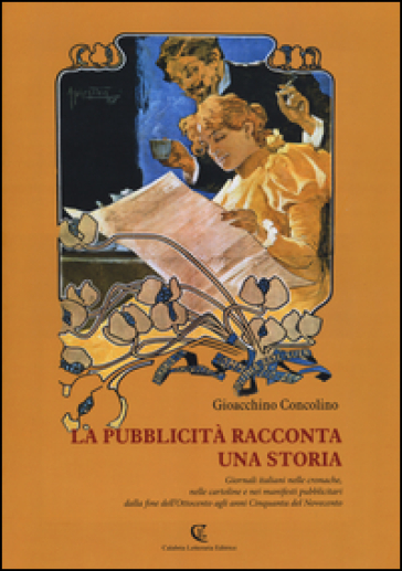 La pubblicità racconta una storia. Giornali italiani nelle cronache, nelle cartoline e nei manifesti pubblicitari dalla fine dell'Ottocento agli anni Cinquanta.... Ediz. illustrata