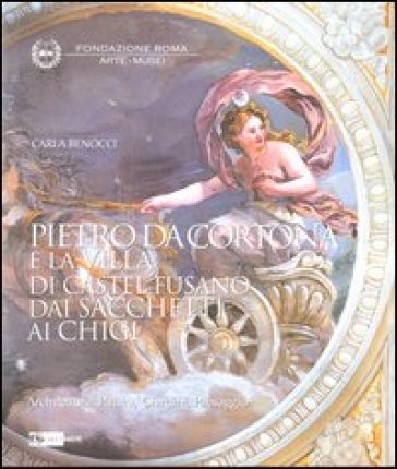 Pietro da Cortona e la Villa di Castel Fusano dai Sacchetti ai Chigi. Architettura, pittura, giardini, paesaggi. Ediz. illustrata