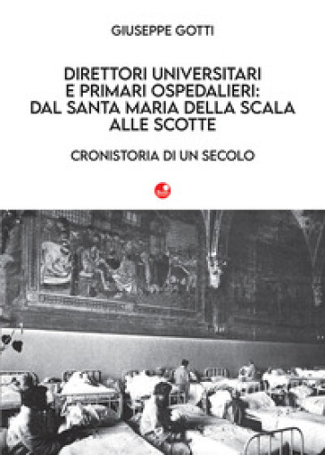 Direttori Universitari E Primari Ospedalieri: Dal Santa Maria Della Scala Alle Scotte. Cronistoria Di Un Secolo