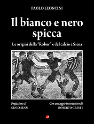 Il bianco e nero spicca. Le origini della «Robur» e del calcio a Siena
