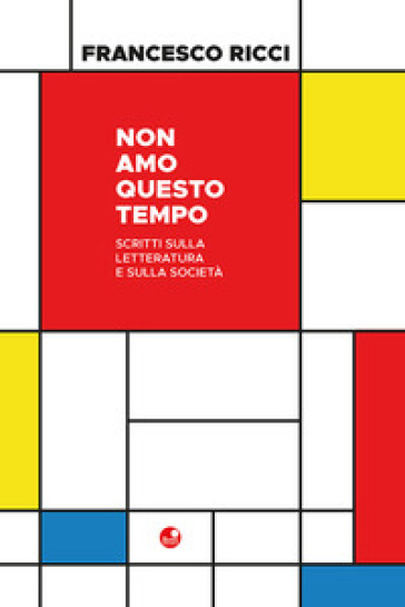 Non amo questo tempo. Scritti sulla letteratura e sulla società
