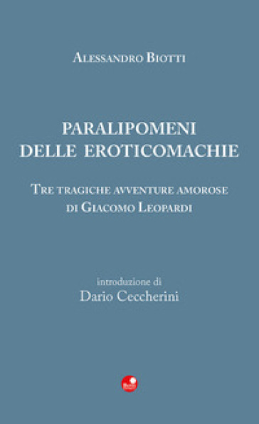 Paralipomeni delle eroticomachie. Tre tragiche avventure amorose di Giacomo Leopardi