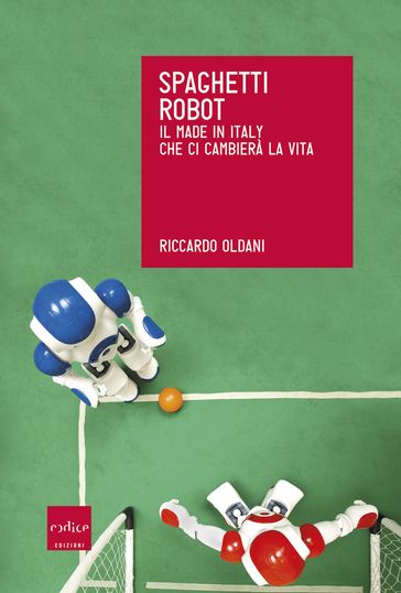 Spaghetti robot. Il made in Italy che ci cambierà la vita
