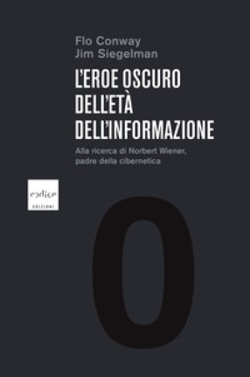 L'eroe oscuro dell'età dell'informazione. Alla ricerca di Norbert Wiener, padre della cibernetica