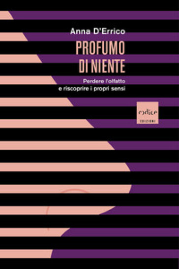 Profumo Di Niente. Perdere L'olfatto E Riscoprire I Propri Sensi
