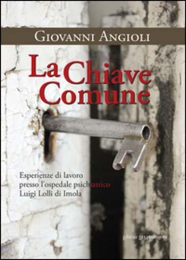 La chiave comune. Esperienze di lavoro presso l'ospedale psichiatrico Luigi Lolli di Imola