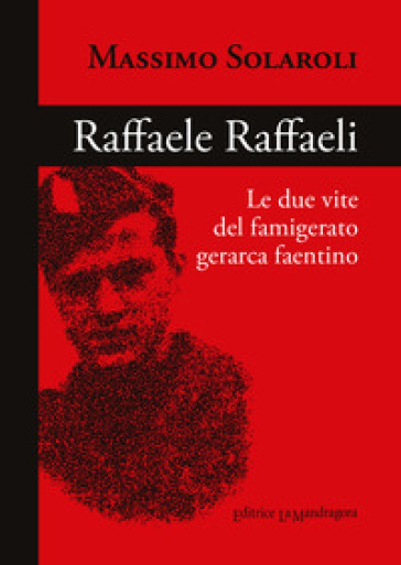 Raffaele Raffaeli. Le Due Vite Del Famigerato Gerarca Faentino
